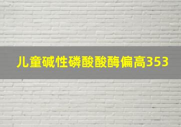 儿童碱性磷酸酸酶偏高353