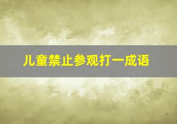 儿童禁止参观打一成语