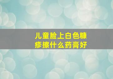 儿童脸上白色糠疹擦什么药膏好