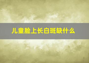 儿童脸上长白斑缺什么