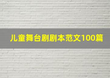 儿童舞台剧剧本范文100篇