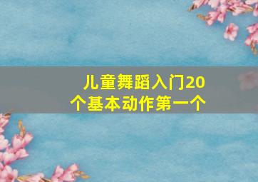 儿童舞蹈入门20个基本动作第一个