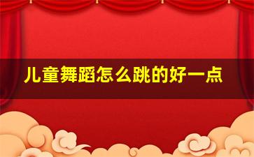 儿童舞蹈怎么跳的好一点