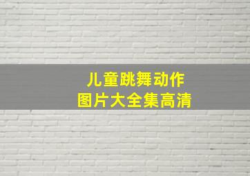 儿童跳舞动作图片大全集高清