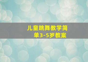 儿童跳舞教学简单3-5岁教案