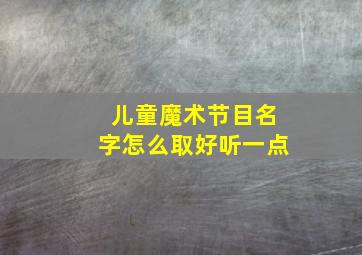 儿童魔术节目名字怎么取好听一点