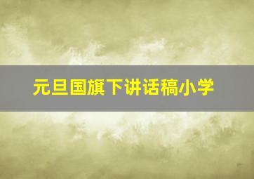 元旦国旗下讲话稿小学