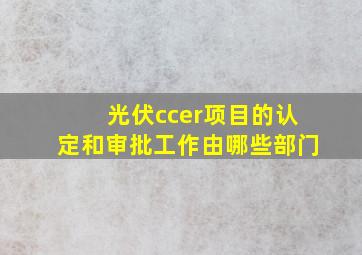 光伏ccer项目的认定和审批工作由哪些部门