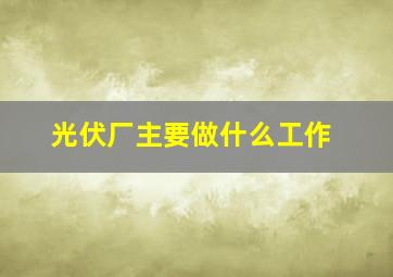 光伏厂主要做什么工作