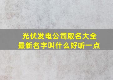 光伏发电公司取名大全最新名字叫什么好听一点