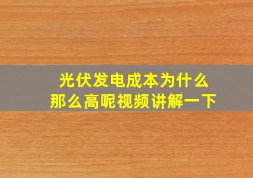 光伏发电成本为什么那么高呢视频讲解一下