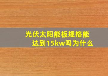 光伏太阳能板规格能达到15kw吗为什么