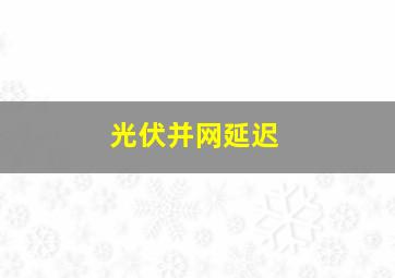 光伏并网延迟