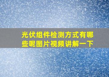 光伏组件检测方式有哪些呢图片视频讲解一下