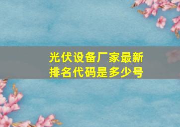 光伏设备厂家最新排名代码是多少号