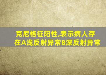 克尼格征阳性,表示病人存在A浅反射异常B深反射异常