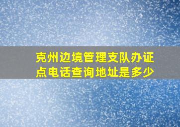 克州边境管理支队办证点电话查询地址是多少