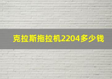 克拉斯拖拉机2204多少钱