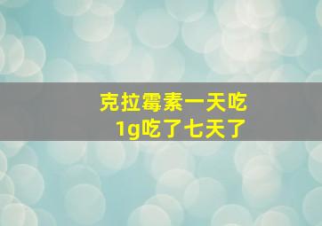 克拉霉素一天吃1g吃了七天了