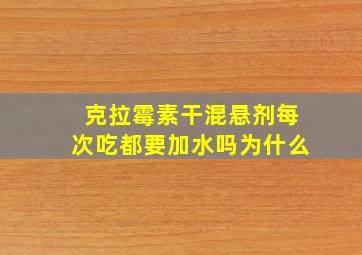 克拉霉素干混悬剂每次吃都要加水吗为什么