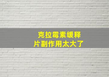 克拉霉素缓释片副作用太大了