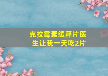 克拉霉素缓释片医生让我一天吃2片