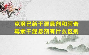 克洛已新干混悬剂和阿奇霉素干混悬剂有什么区别