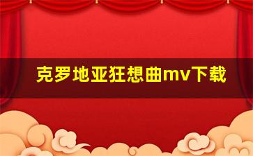 克罗地亚狂想曲mv下载