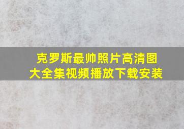 克罗斯最帅照片高清图大全集视频播放下载安装