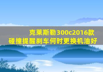 克莱斯勒300c2016款碰撞提醒刹车何时更换机油好