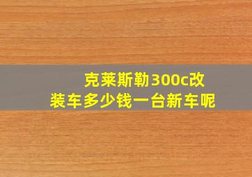 克莱斯勒300c改装车多少钱一台新车呢