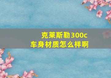 克莱斯勒300c车身材质怎么样啊