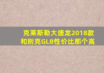 克莱斯勒大捷龙2018款和别克GL8性价比那个高