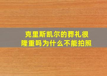 克里斯凯尔的葬礼很隆重吗为什么不能拍照