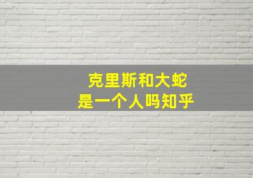 克里斯和大蛇是一个人吗知乎