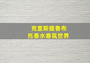 克里斯提鲁布托香水香氛世界