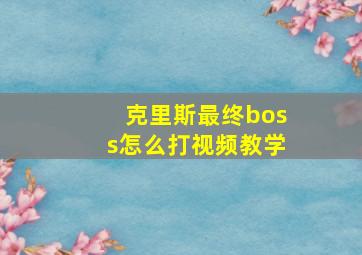 克里斯最终boss怎么打视频教学