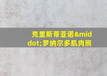 克里斯蒂亚诺·罗纳尔多肌肉照