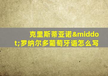 克里斯蒂亚诺·罗纳尔多葡萄牙语怎么写