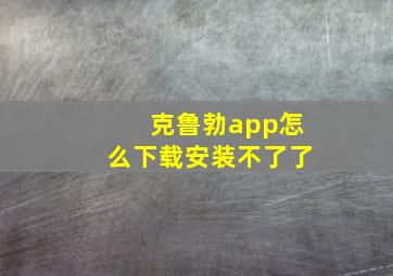 克鲁勃app怎么下载安装不了了