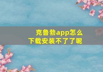 克鲁勃app怎么下载安装不了了呢