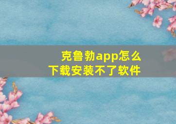 克鲁勃app怎么下载安装不了软件