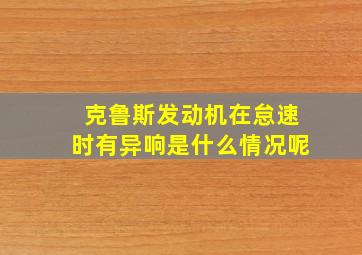 克鲁斯发动机在怠速时有异响是什么情况呢