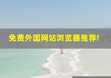 免费外国网站浏览器推荐!