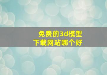 免费的3d模型下载网站哪个好