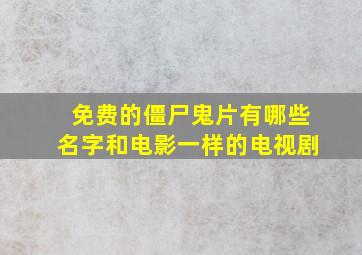 免费的僵尸鬼片有哪些名字和电影一样的电视剧