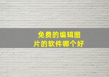 免费的编辑图片的软件哪个好