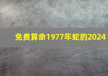 免费算命1977年蛇的2024