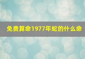 免费算命1977年蛇的什么命