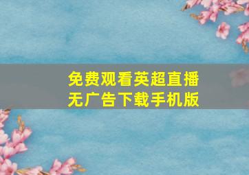 免费观看英超直播无广告下载手机版